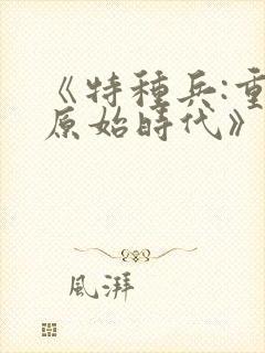 《特种兵:重生原始时代》