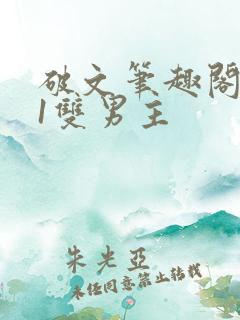 破文笔趣阁1v1双男主