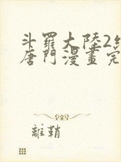 斗罗大陆2绝世唐门漫画完整免费