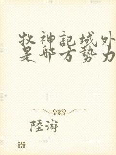 牧神记域外天庭是哪方势力