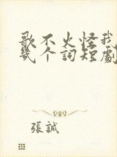 歌不火怪我我才几个词短剧免费观看