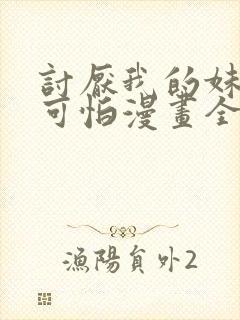 讨厌我的妹妹好可怕漫画全集