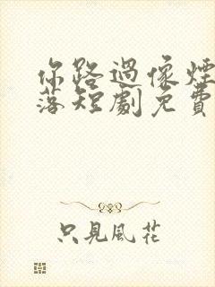 你路过像烟火坠落短剧免费