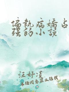 偏执病娇占有欲强的小说