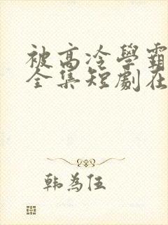 被高冷学霸求娶全集短剧在线观看