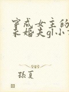 穿成女主的渣a未婚夫gl小说免费阅读