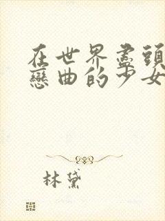 在世界尽头咏唱恋曲的少女原版ova