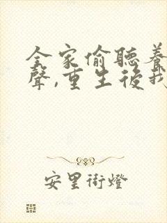 全家偷听养子心声,重生后我笑了连续剧