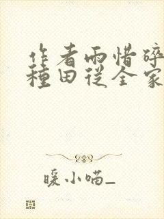 作者雨惜碎月 种田从全家穿越开始