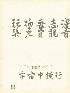 玩物丧志漫画全集免费观看下拉式