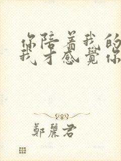 你陪着我的时候我才感觉你是我的