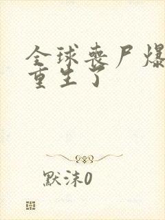 全球丧尸爆发我重生了