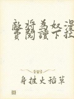 敌将为奴漫画免费阅读下拉式