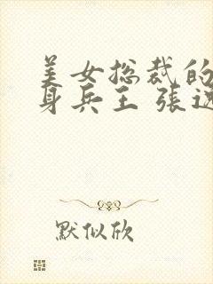 美女总裁的的贴身兵王 张逸