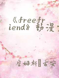 《freefriend》动漫完整全集在线观看高清