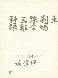 科三踩刹车时要踩离合吗