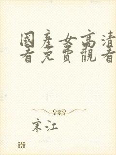 国产女高清在线看免费观看