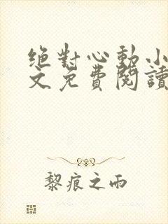 绝对心动小说全文免费阅读无弹窗