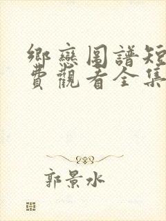 乡恋图谱短剧免费观看全集完整版