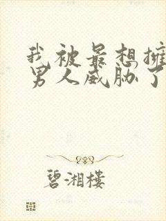 我被最想拥抱的男人威胁了无删减漫画