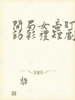 开局女帝盯上我的彩礼短剧免观看