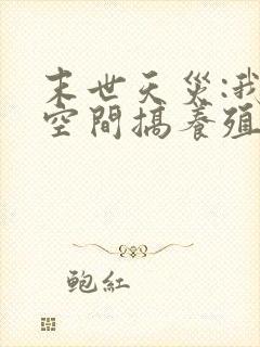 末世天灾:我在空间搞养殖哪里有完结的