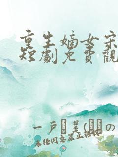 重生嫡女宋时欢短剧免费观看