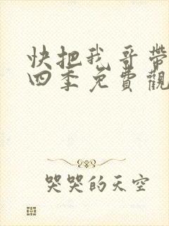快把我哥带走第四季免费观看