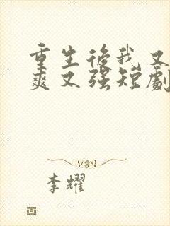 重生后我又飒又爽又强短剧大结局免费观看