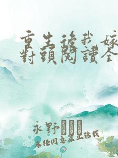 重生后我嫁了死对头阅读全文全文