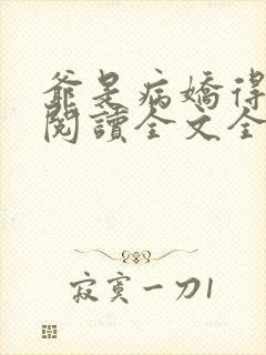 爷是病娇得宠着阅读全文全文