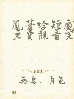 凤萧吟短剧全集免费观看完整版