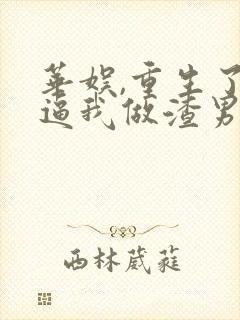 华娱,重生了还逼我做渣男