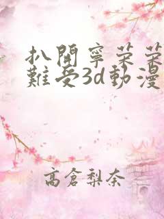 扒开宁荣荣狂揉难受3d动漫