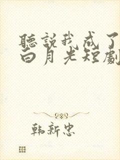 听说我成了反派白月光短剧演员