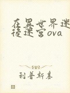 在异世界迷宫开后迷宫ova