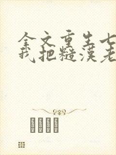 全文重生七零,我把糙汉老公拿下了