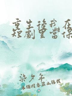 重生后我在霸总短剧里当保姆