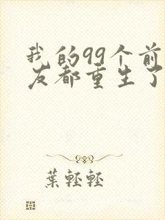 我的99个前女友都重生了短剧免费观看