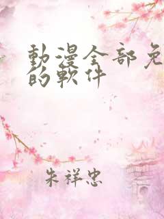 动漫全部免费看的软件