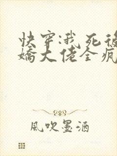快穿:我死后病娇大佬全疯了免费阅读