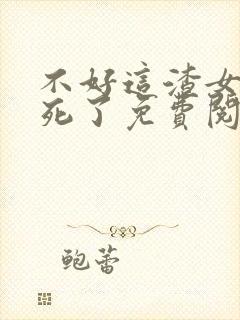 不好这渣女要虐死了免费阅读