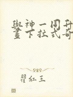 与神一同升级漫画下拉式奇漫屋