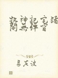 牧神记宅猪笔趣阁无弹窗