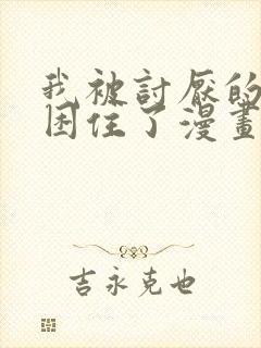 我被讨厌的男人困住了漫画免费