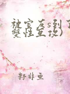 被室友s到了(双性互攻)