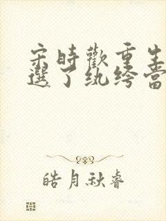 宋时欢重生后我选了纨绔当爹