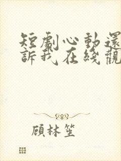 短剧心动还请告诉我在线观看