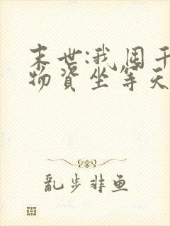 末世:我囤千亿物资坐等天灾无删减全部章节