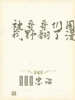 被哥哥们团宠后我野翻了漫画版